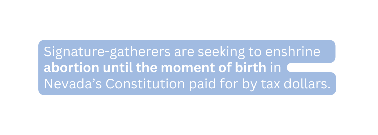 Signature gatherers are seeking to enshrine abortion until the moment of birth in Nevada s Constitution paid for by tax dollars